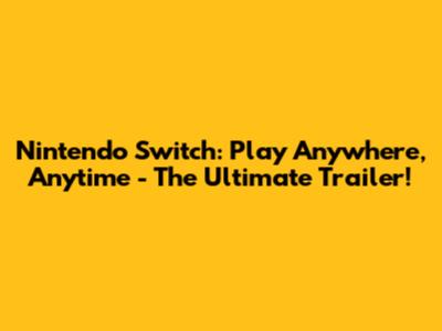 Nintendo Switch: Play Anywhere, Anytime - The Ultimate Trailer!
