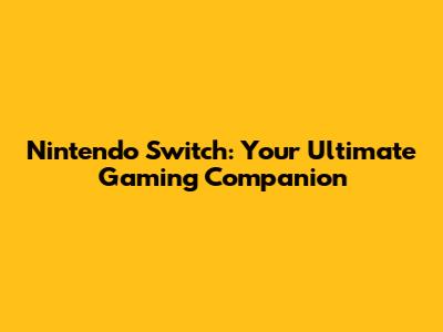 Nintendo Switch: Your Ultimate Gaming Companion