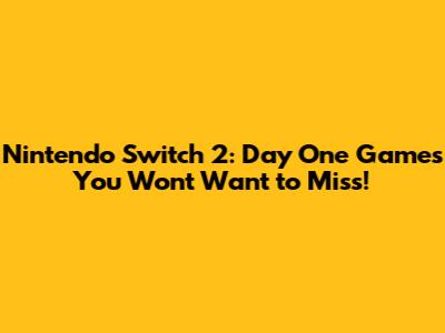 Nintendo Switch 2: Day One Games You Won't Want to Miss!