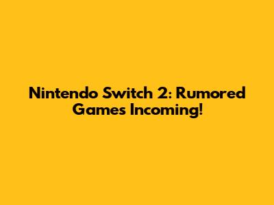 Nintendo Switch 2: Rumored Games Incoming!