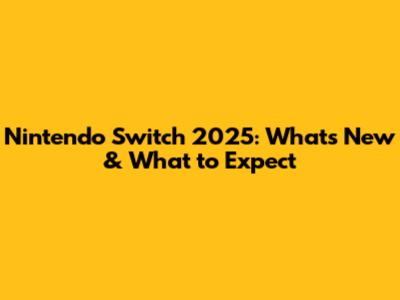 Nintendo Switch 2025: What's New & What to Expect