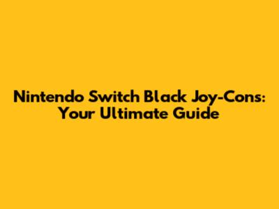 Nintendo Switch Black Joy-Cons: Your Ultimate Guide