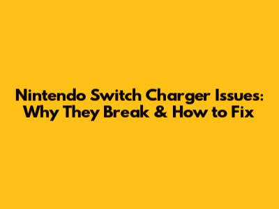 Nintendo Switch Charger Issues: Why They Break & How to Fix