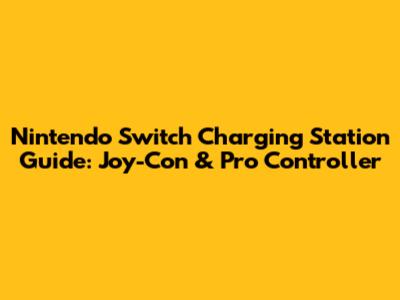 Nintendo Switch Charging Station Guide: Joy-Con & Pro Controller