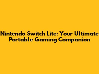 Nintendo Switch Lite: Your Ultimate Portable Gaming Companion