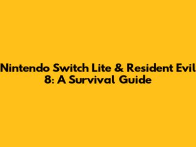 Nintendo Switch Lite & Resident Evil 8: A Survival Guide