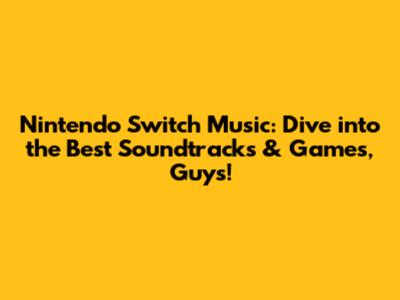 Nintendo Switch Music: Dive into the Best Soundtracks & Games, Guys!
