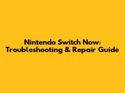 Nintendo Switch Now: Troubleshooting & Repair Guide