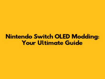Nintendo Switch OLED Modding: Your Ultimate Guide