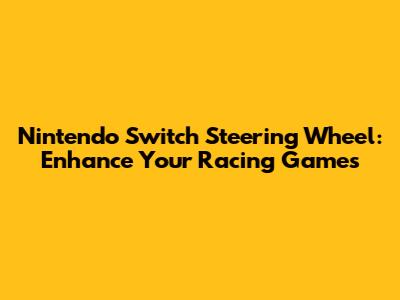 Nintendo Switch Steering Wheel: Enhance Your Racing Games
