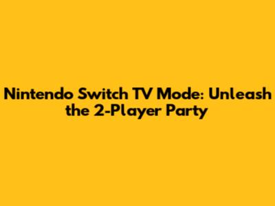 Nintendo Switch TV Mode: Unleash the 2-Player Party