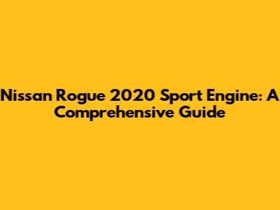 Nissan Rogue 2020 Sport Engine: A Comprehensive Guide