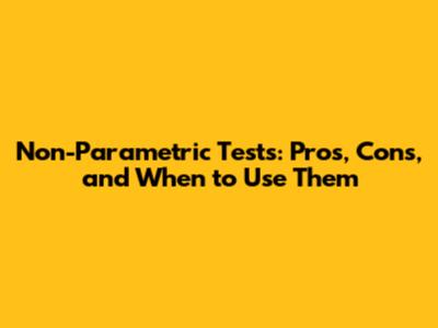 Non-Parametric Tests: Pros, Cons, and When to Use Them