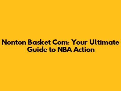 Nonton Basket Com: Your Ultimate Guide to NBA Action
