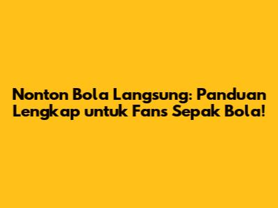 Nonton Bola Langsung: Panduan Lengkap untuk Fans Sepak Bola!