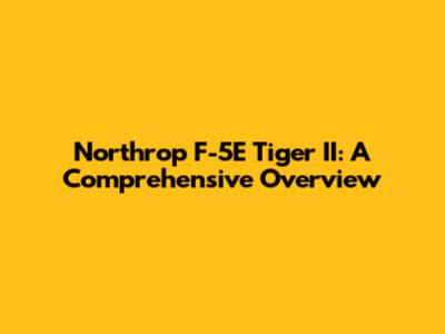 Northrop F-5E Tiger II: A Comprehensive Overview