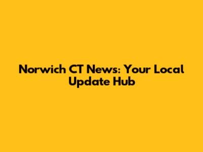 Norwich CT News: Your Local Update Hub