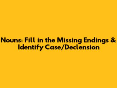 Nouns: Fill in the Missing Endings & Identify Case/Declension