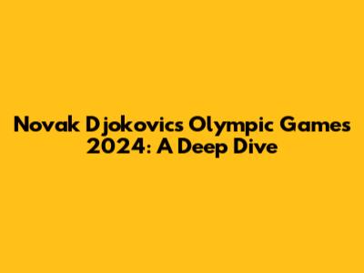 Novak Djokovic's Olympic Games 2024: A Deep Dive