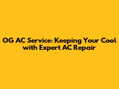 OG AC Service: Keeping Your Cool with Expert AC Repair