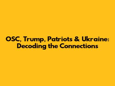 OSC, Trump, Patriots & Ukraine: Decoding the Connections