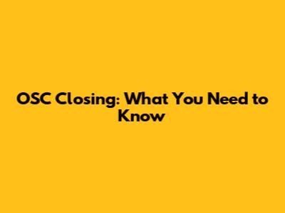 OSC Closing: What You Need to Know