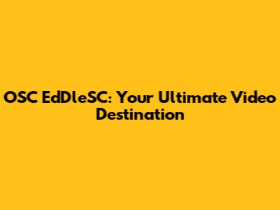OSC EdDleSC: Your Ultimate Video Destination