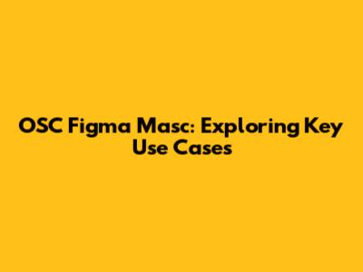 OSC Figma Masc: Exploring Key Use Cases