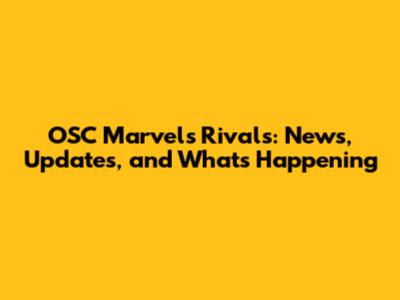 OSC Marvel's Rivals: News, Updates, and What's Happening