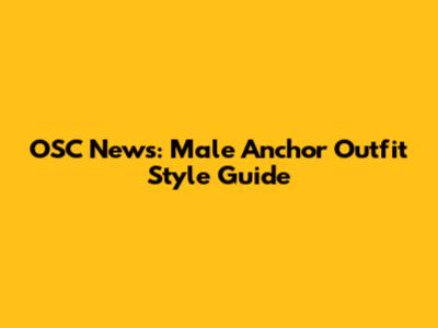 OSC News: Male Anchor Outfit Style Guide
