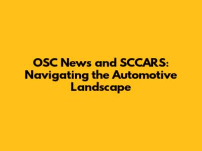 OSC News and SCCARS: Navigating the Automotive Landscape