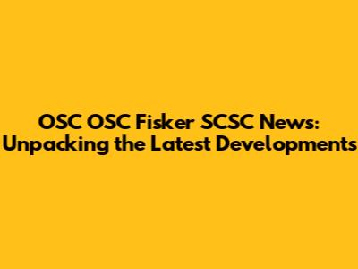OSC OSC Fisker SCSC News: Unpacking the Latest Developments