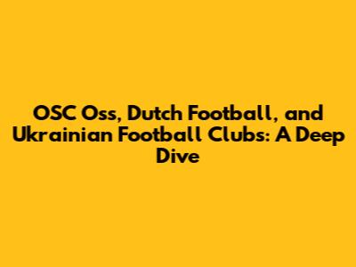 OSC Oss, Dutch Football, and Ukrainian Football Clubs: A Deep Dive