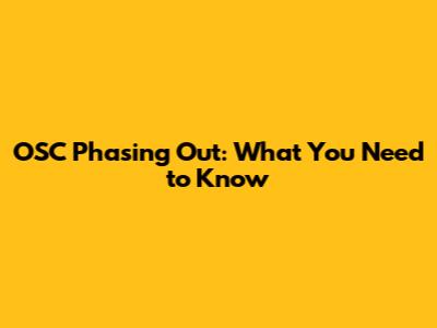 OSC Phasing Out: What You Need to Know