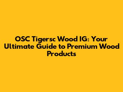OSC Tigersc Wood IG: Your Ultimate Guide to Premium Wood Products