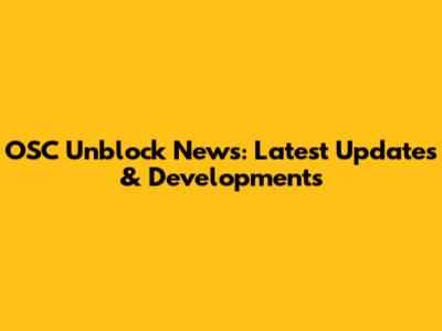 OSC Unblock News: Latest Updates & Developments