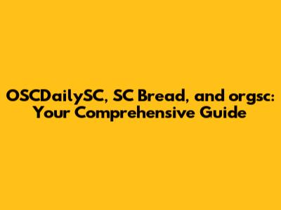 OSCDailySC, SC Bread, and orgsc: Your Comprehensive Guide