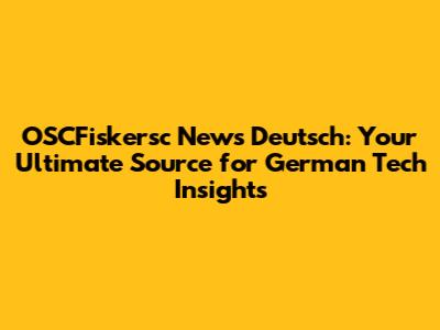 OSCFiskersc News Deutsch: Your Ultimate Source for German Tech Insights