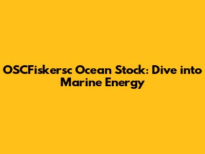 OSCFiskersc Ocean Stock: Dive into Marine Energy