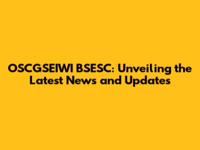 OSCGSEIWI BSESC: Unveiling the Latest News and Updates