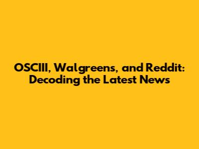 OSCIII, Walgreens, and Reddit: Decoding the Latest News