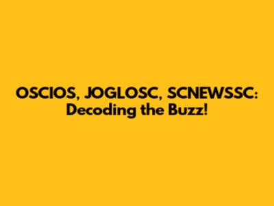 OSCIOS, JOGLOSC, SCNEWSSC: Decoding the Buzz!