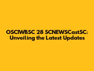 OSCIWBSC 28 SCNEWSCastSC: Unveiling the Latest Updates
