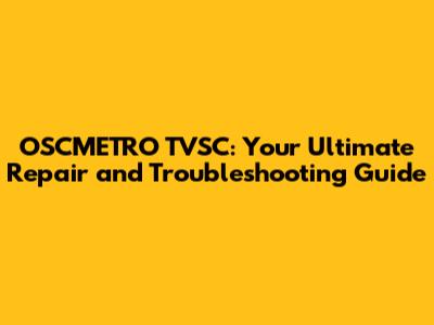 OSCMETRO TVSC: Your Ultimate Repair and Troubleshooting Guide