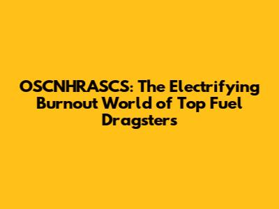 OSCNHRASCS: The Electrifying Burnout World of Top Fuel Dragsters