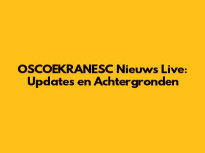 OSCOEKRANESC Nieuws Live: Updates en Achtergronden