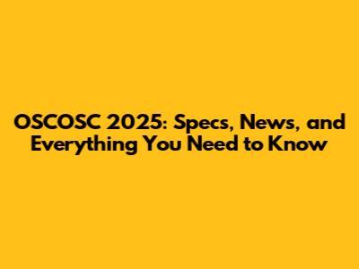 OSCOSC 2025: Specs, News, and Everything You Need to Know