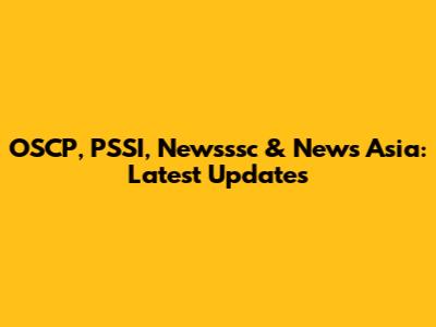 OSCP, PSSI, Newsssc & News Asia: Latest Updates