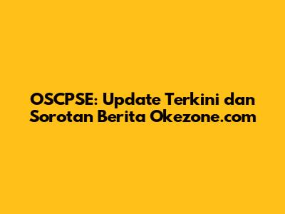 OSCPSE: Update Terkini dan Sorotan Berita Okezone.com