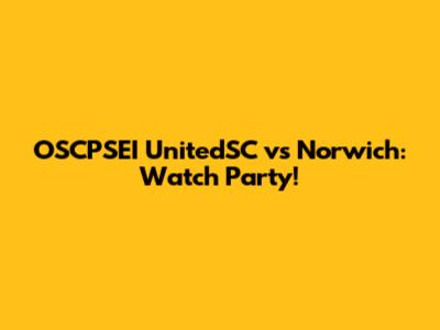 OSCPSEI UnitedSC vs Norwich: Watch Party!